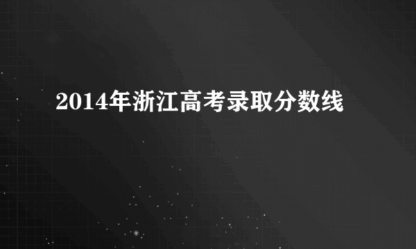 2014年浙江高考录取分数线