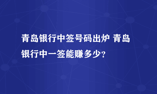 青岛银行中签号码出炉 青岛银行中一签能赚多少？