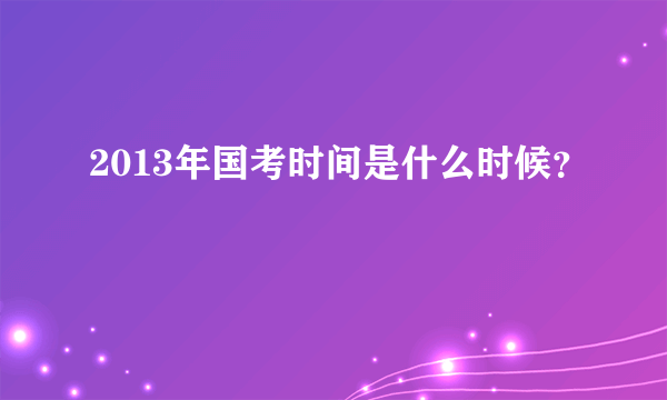 2013年国考时间是什么时候？