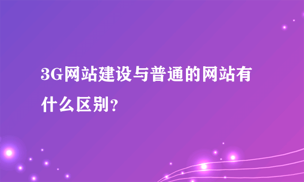 3G网站建设与普通的网站有什么区别？