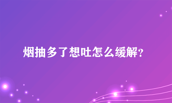 烟抽多了想吐怎么缓解？