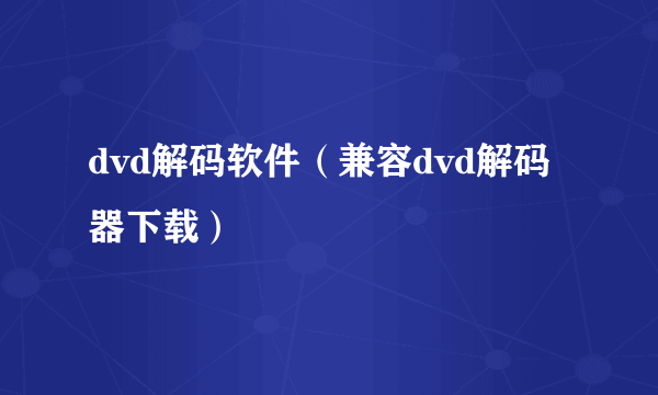 dvd解码软件（兼容dvd解码器下载）