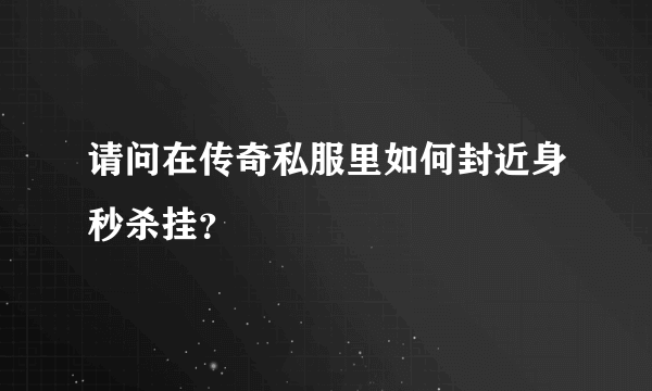 请问在传奇私服里如何封近身秒杀挂？