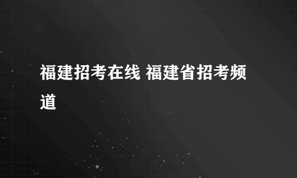 福建招考在线 福建省招考频道