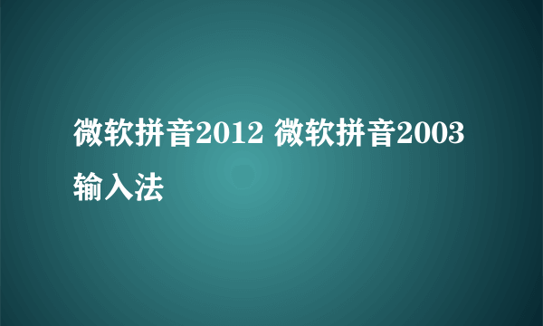 微软拼音2012 微软拼音2003输入法