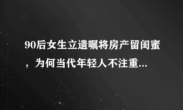 90后女生立遗嘱将房产留闺蜜，为何当代年轻人不注重“香火”了？