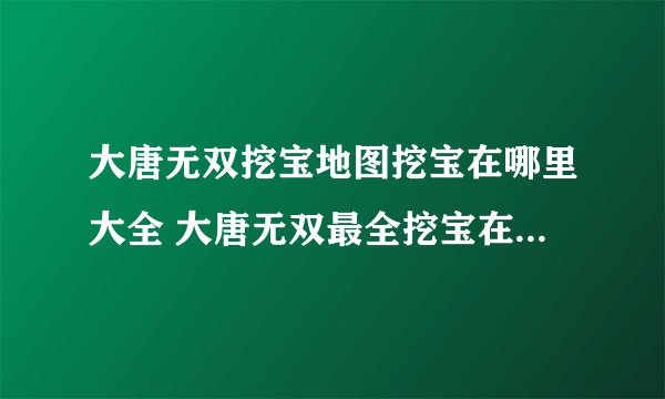 大唐无双挖宝地图挖宝在哪里大全 大唐无双最全挖宝在哪里大全