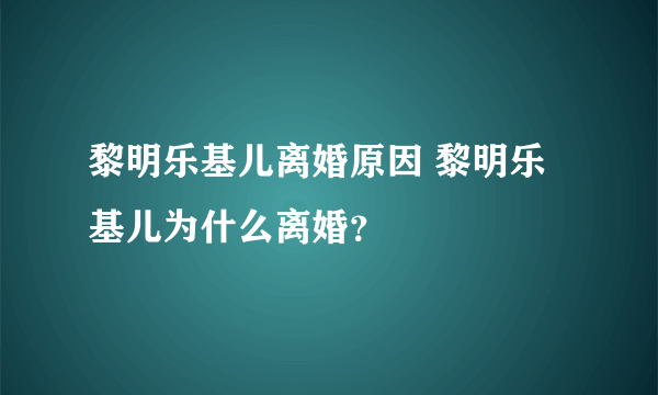 黎明乐基儿离婚原因 黎明乐基儿为什么离婚？