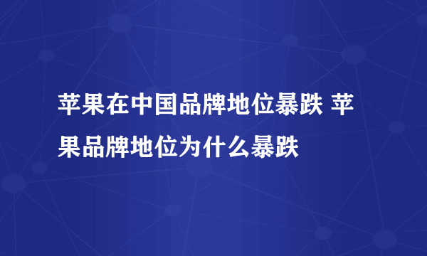 苹果在中国品牌地位暴跌 苹果品牌地位为什么暴跌