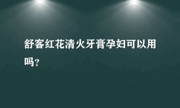 舒客红花清火牙膏孕妇可以用吗？