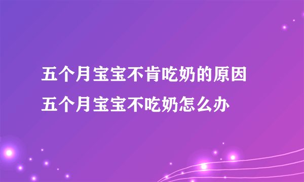 五个月宝宝不肯吃奶的原因 五个月宝宝不吃奶怎么办