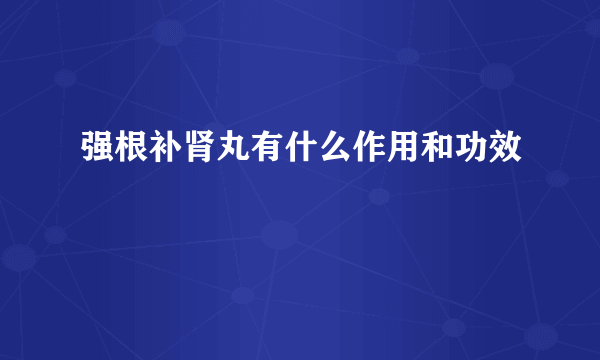 强根补肾丸有什么作用和功效