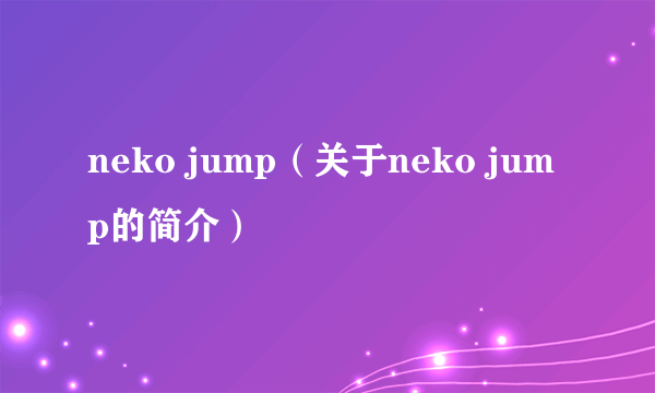 neko jump（关于neko jump的简介）