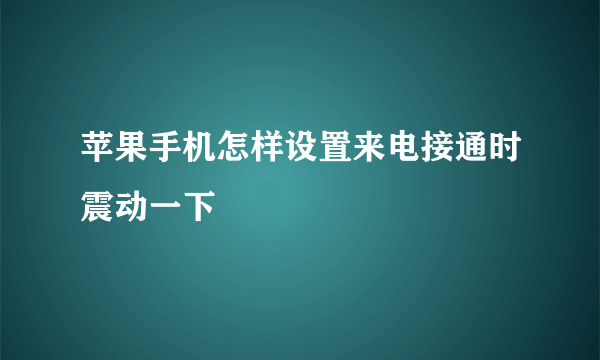 苹果手机怎样设置来电接通时震动一下