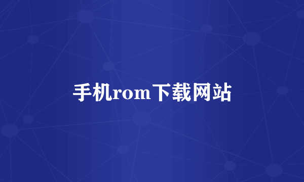 手机rom下载网站