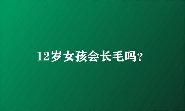 12岁女孩会长毛吗？