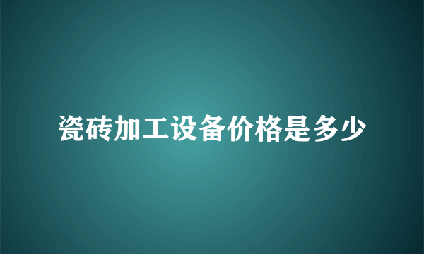 瓷砖加工设备价格是多少