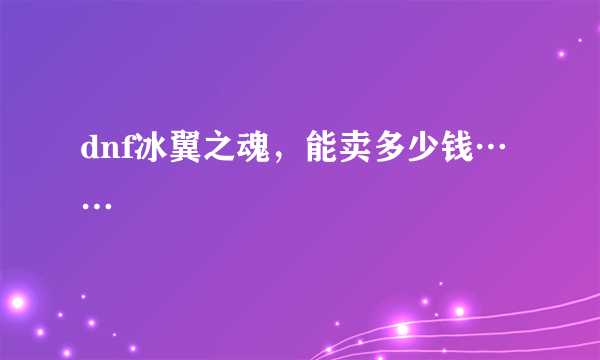 dnf冰翼之魂，能卖多少钱……