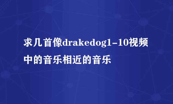 求几首像drakedog1-10视频中的音乐相近的音乐