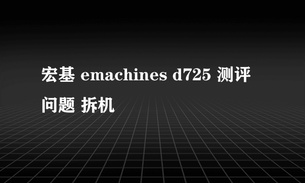 宏基 emachines d725 测评 问题 拆机