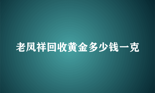 老凤祥回收黄金多少钱一克