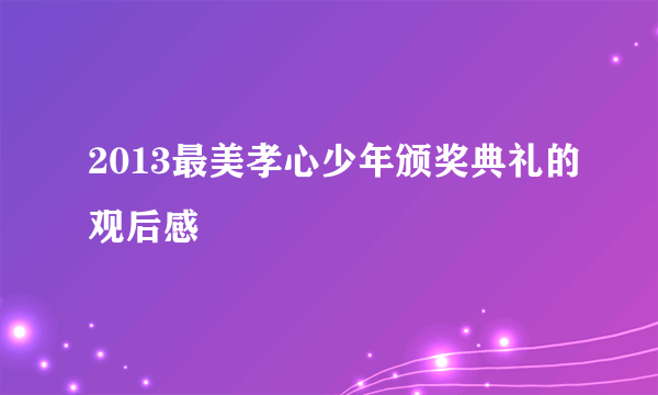 2013最美孝心少年颁奖典礼的观后感