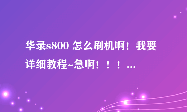 华录s800 怎么刷机啊！我要详细教程~急啊！！！！！不懂的别来回答。谢谢~