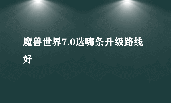 魔兽世界7.0选哪条升级路线好