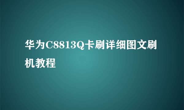 华为C8813Q卡刷详细图文刷机教程