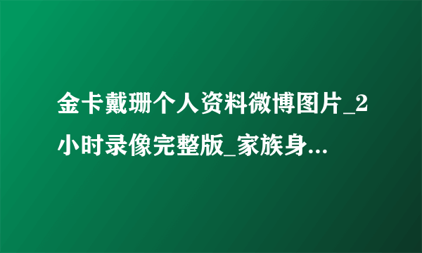 金卡戴珊个人资料微博图片_2小时录像完整版_家族身高_不雅视频_飞外网