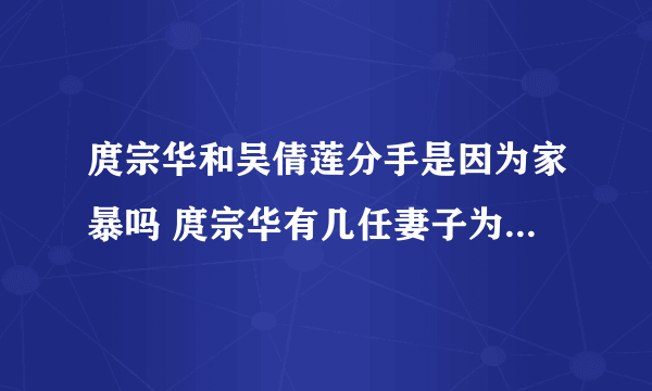 庹宗华和吴倩莲分手是因为家暴吗 庹宗华有几任妻子为什么离婚