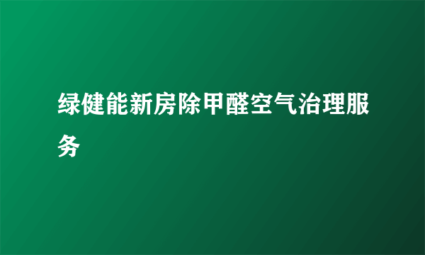 绿健能新房除甲醛空气治理服务