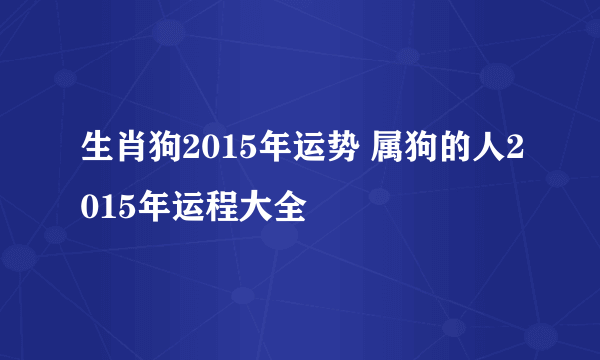 生肖狗2015年运势 属狗的人2015年运程大全