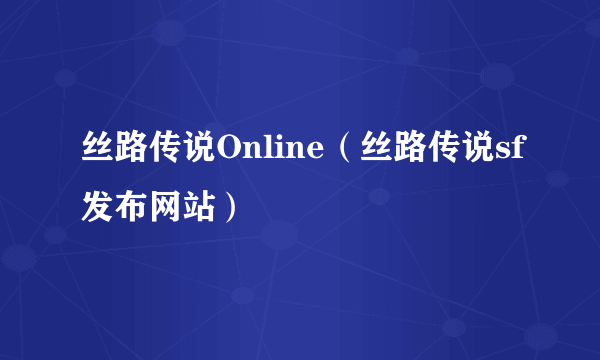 丝路传说Online（丝路传说sf发布网站）