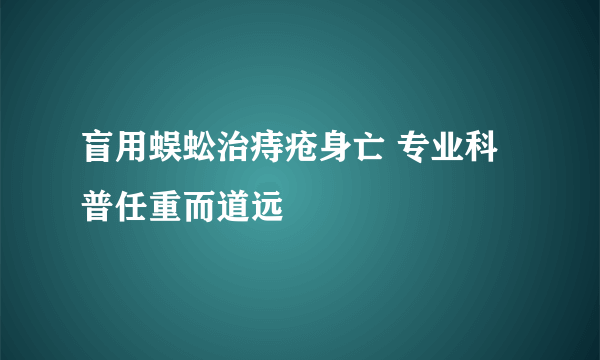 盲用蜈蚣治痔疮身亡 专业科普任重而道远