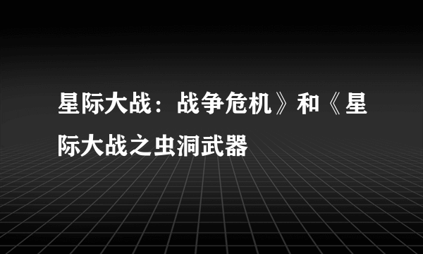 星际大战：战争危机》和《星际大战之虫洞武器