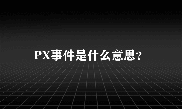 PX事件是什么意思？