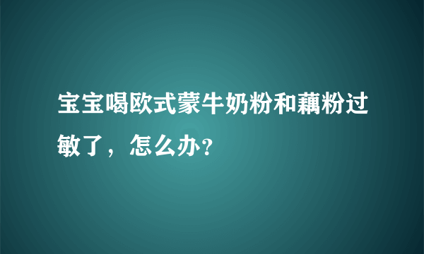 宝宝喝欧式蒙牛奶粉和藕粉过敏了，怎么办？