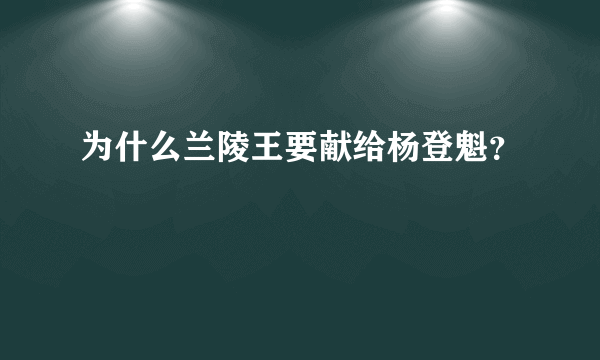 为什么兰陵王要献给杨登魁？