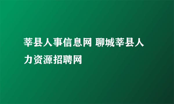 莘县人事信息网 聊城莘县人力资源招聘网