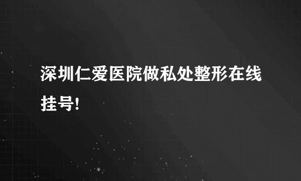 深圳仁爱医院做私处整形在线挂号!