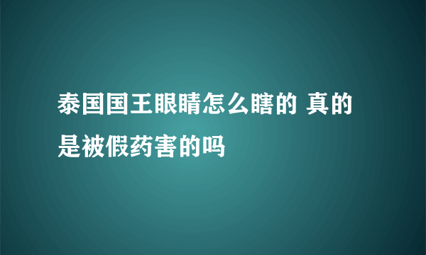 泰国国王眼睛怎么瞎的 真的是被假药害的吗