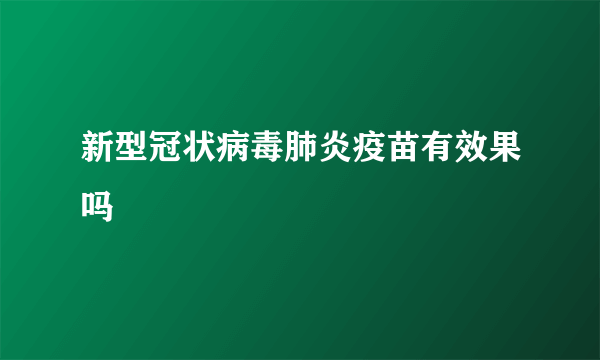 新型冠状病毒肺炎疫苗有效果吗