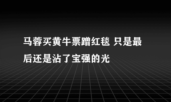 马蓉买黄牛票蹭红毯 只是最后还是沾了宝强的光