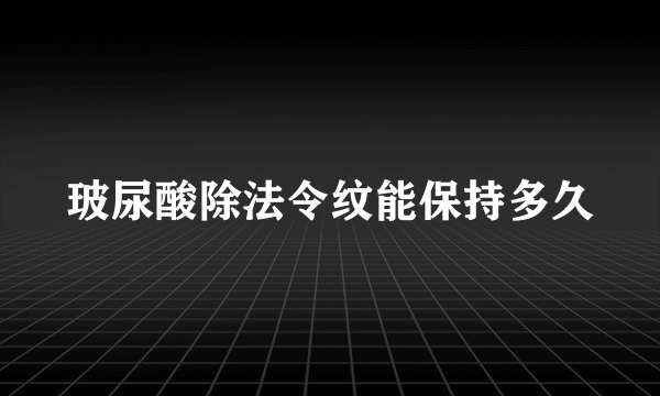 玻尿酸除法令纹能保持多久