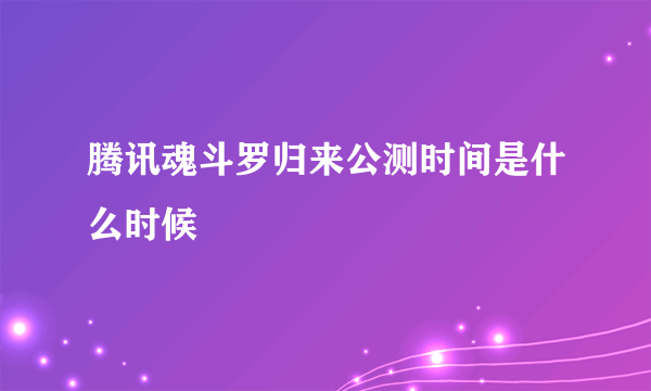 腾讯魂斗罗归来公测时间是什么时候