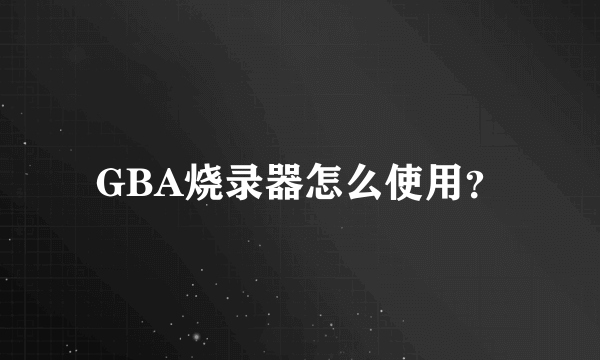 GBA烧录器怎么使用？