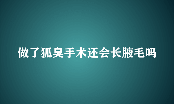 做了狐臭手术还会长腋毛吗