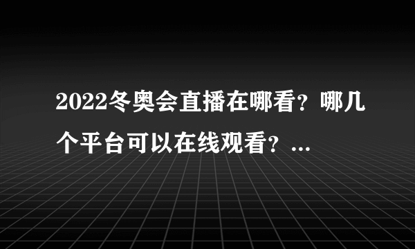 2022冬奥会直播在哪看？哪几个平台可以在线观看？附手机直播地址