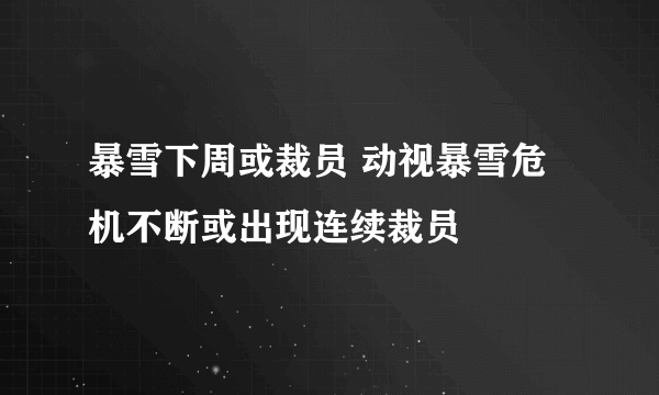 暴雪下周或裁员 动视暴雪危机不断或出现连续裁员